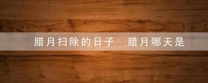 腊月扫除的日子 腊月哪天是扫尘日